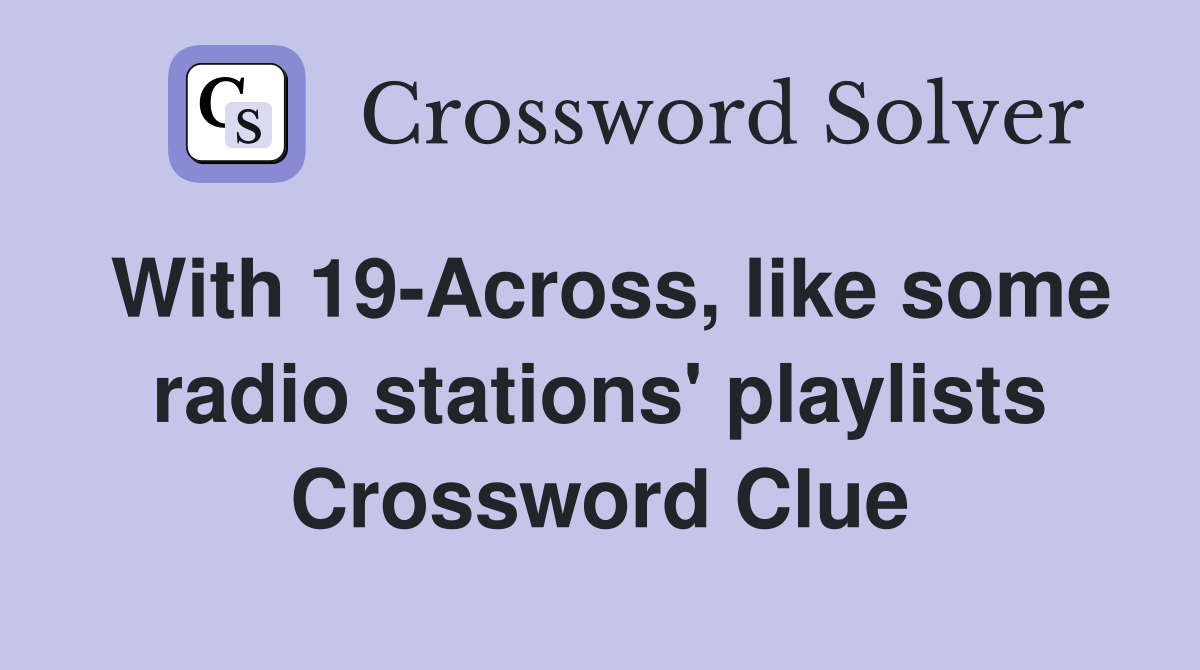 With 19-Across, like some radio stations' playlists Crossword Clue