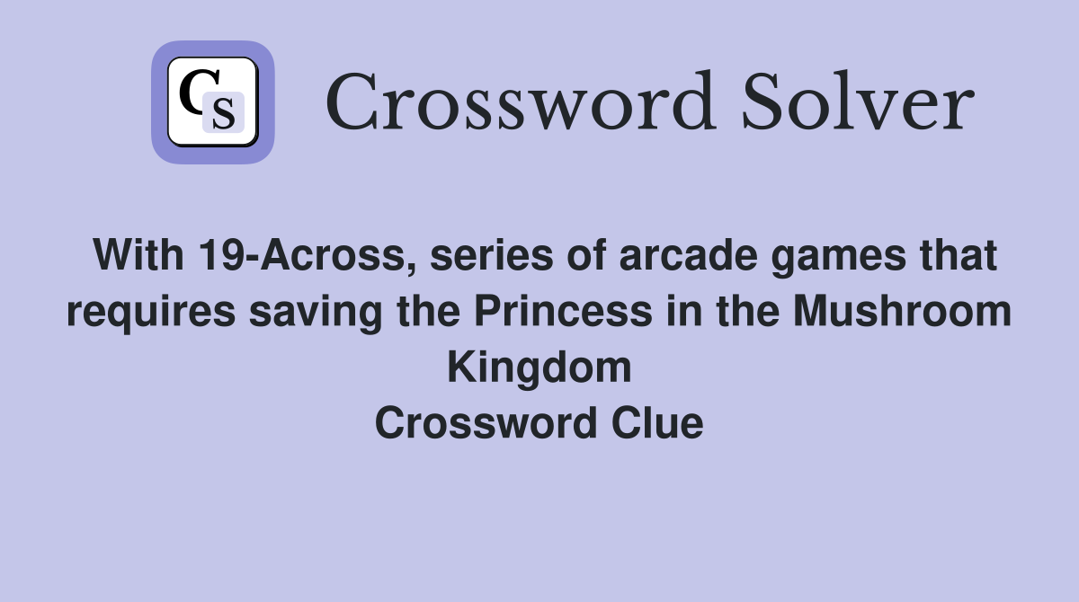 With 19-Across, series of arcade games that requires saving the Princess in the Mushroom Kingdom Crossword Clue