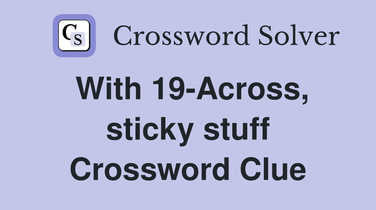 With 19-Across, sticky stuff Crossword Clue