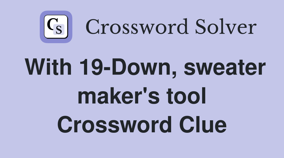 With 19-Down, sweater maker's tool Crossword Clue
