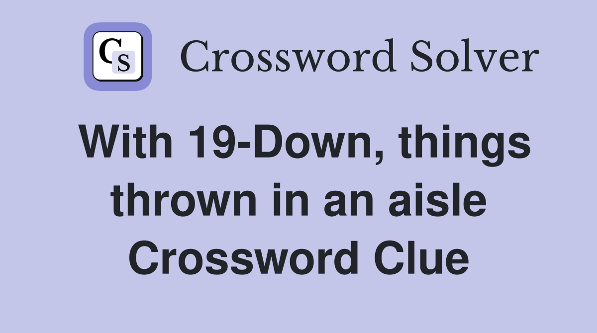 With 19-Down, things thrown in an aisle Crossword Clue