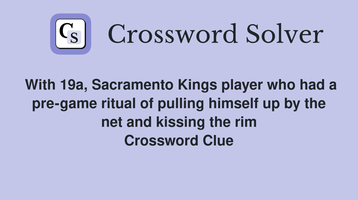 With 19a, Sacramento Kings player who had a pre-game ritual of pulling himself up by the net and kissing the rim Crossword Clue