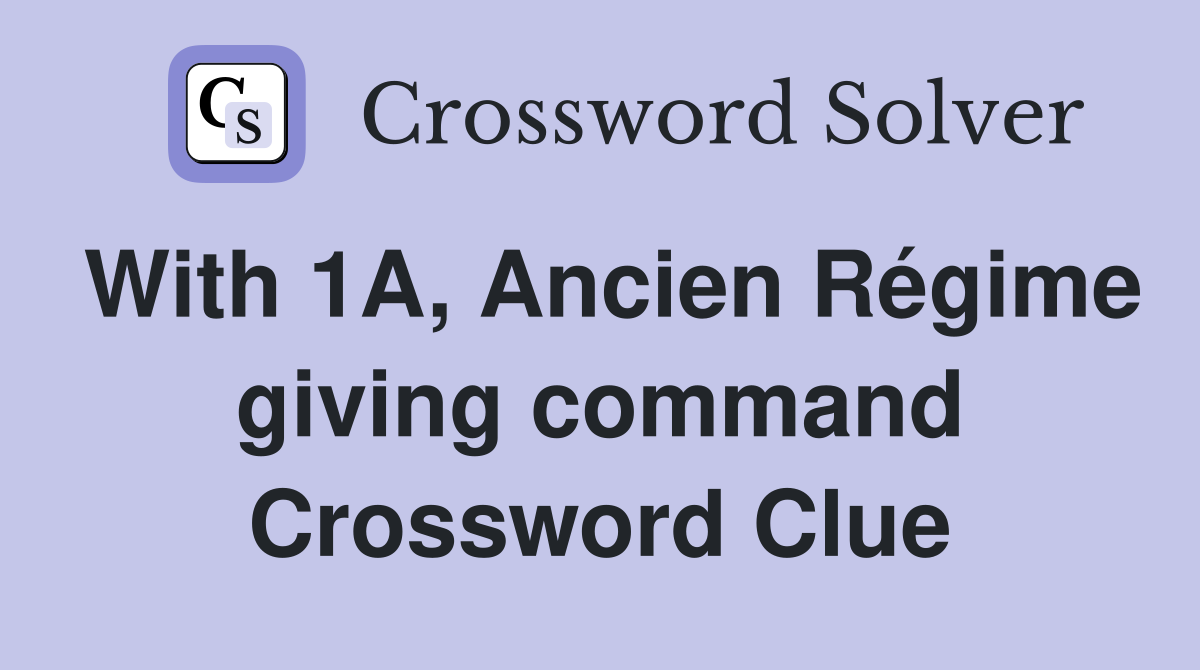 With 1A, Ancien Régime giving command Crossword Clue