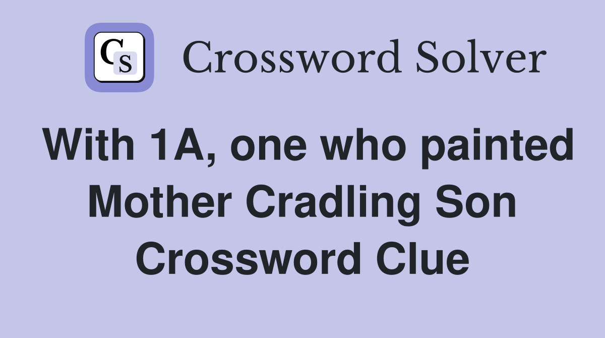 With 1A, one who painted Mother Cradling Son Crossword Clue