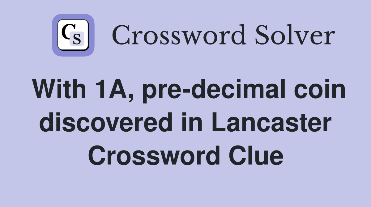 With 1A, pre-decimal coin discovered in Lancaster Crossword Clue