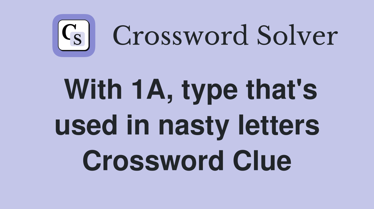 With 1A, type that's used in nasty letters Crossword Clue