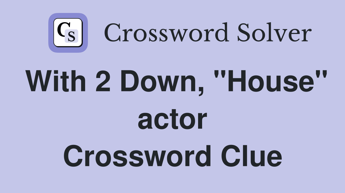 With 2 Down, "House" actor Crossword Clue