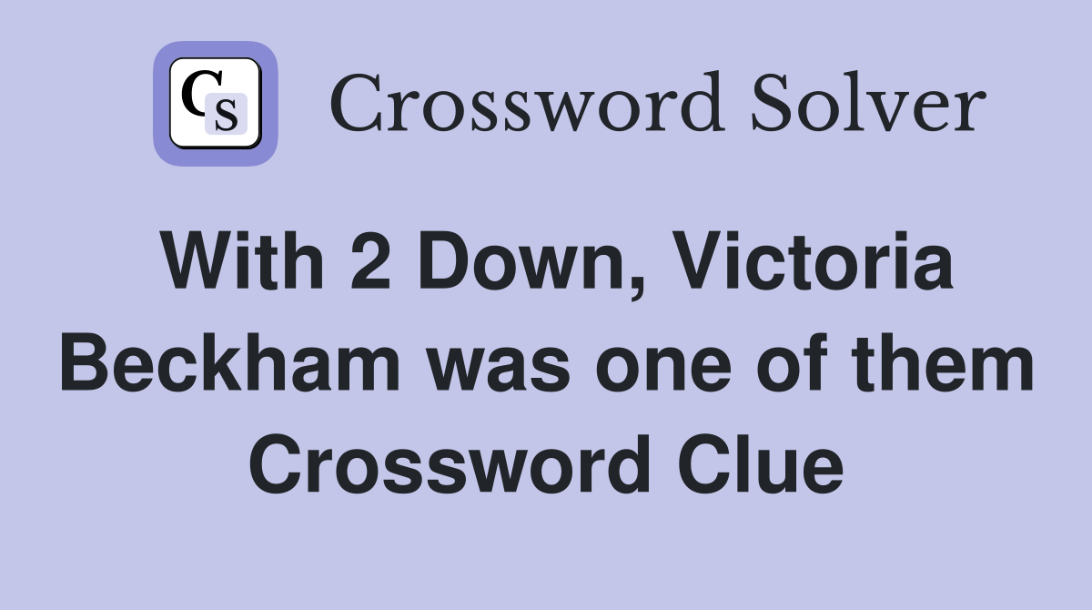 With 2 Down, Victoria Beckham was one of them Crossword Clue