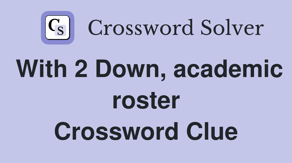 With 2 Down, academic roster Crossword Clue