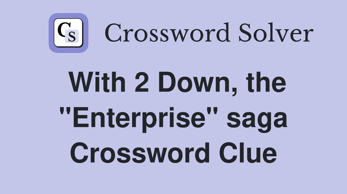 With 2 Down, the "Enterprise" saga Crossword Clue