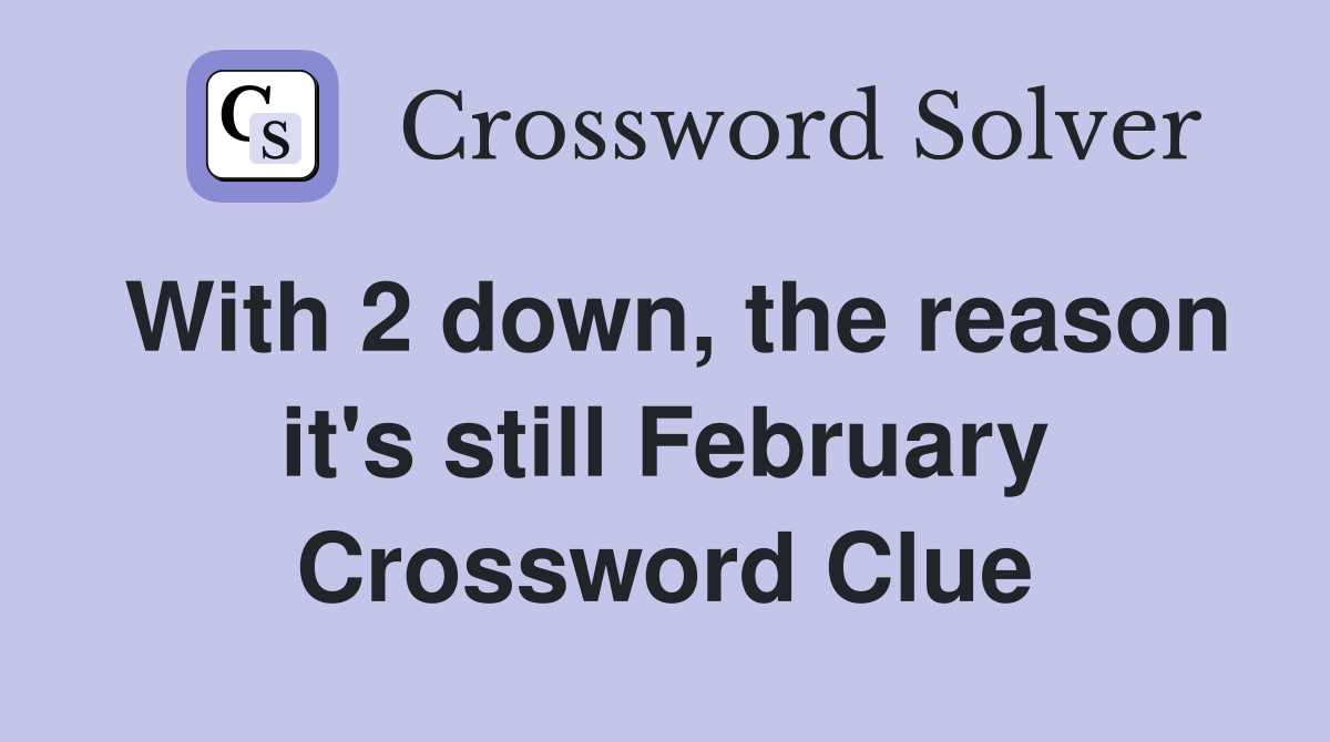 With 2 down, the reason it's still February Crossword Clue