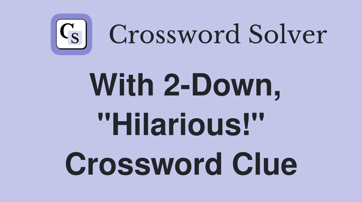With 2-Down, "Hilarious!" Crossword Clue