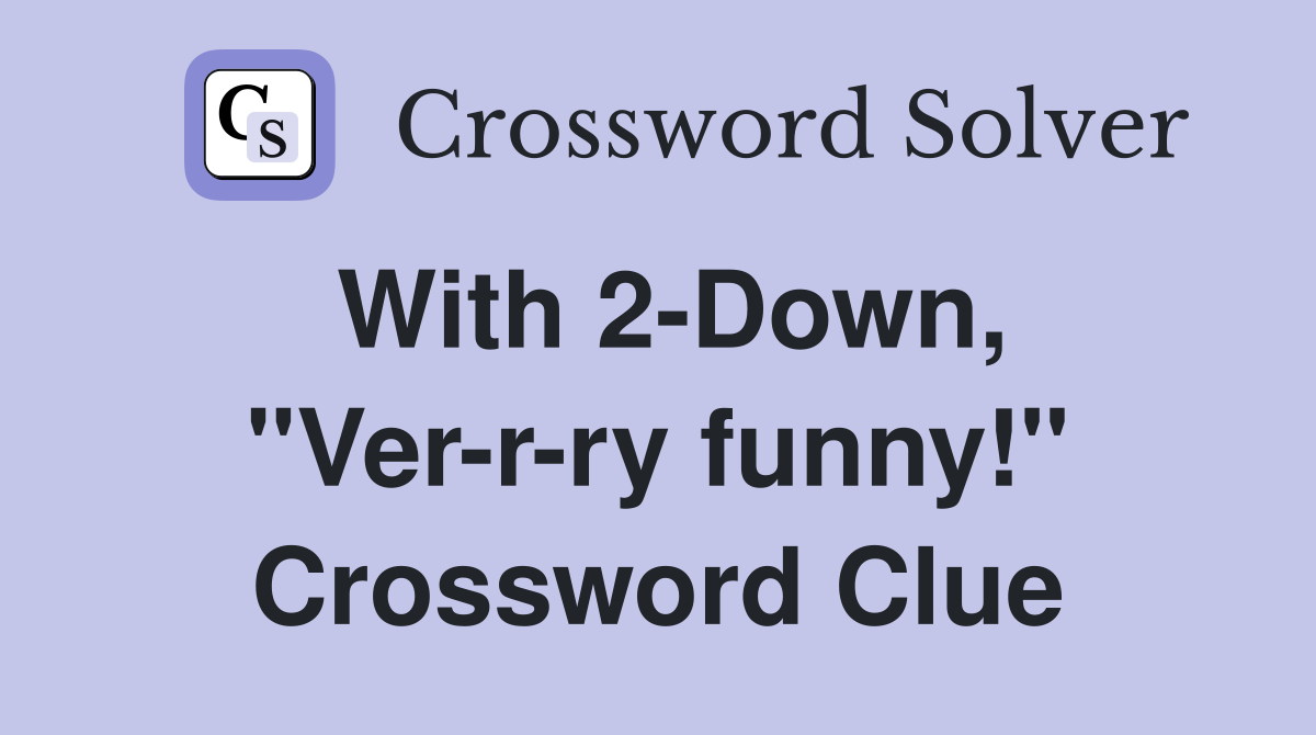 With 2-Down, "Ver-r-ry funny!" Crossword Clue