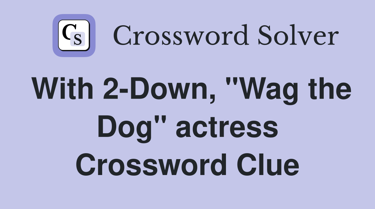 With 2-Down, "Wag the Dog" actress Crossword Clue