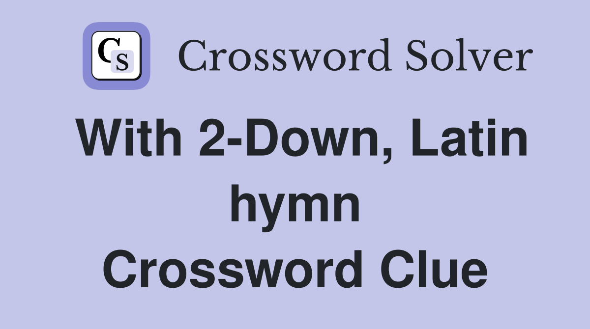 With 2-Down, Latin hymn Crossword Clue