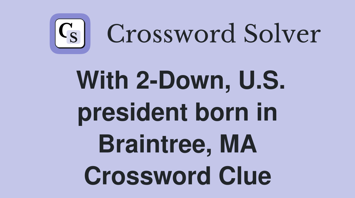 With 2-Down, U.S. president born in Braintree, MA Crossword Clue