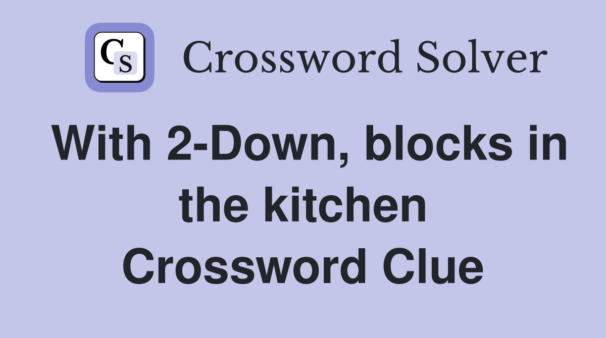 With 2-Down, blocks in the kitchen Crossword Clue