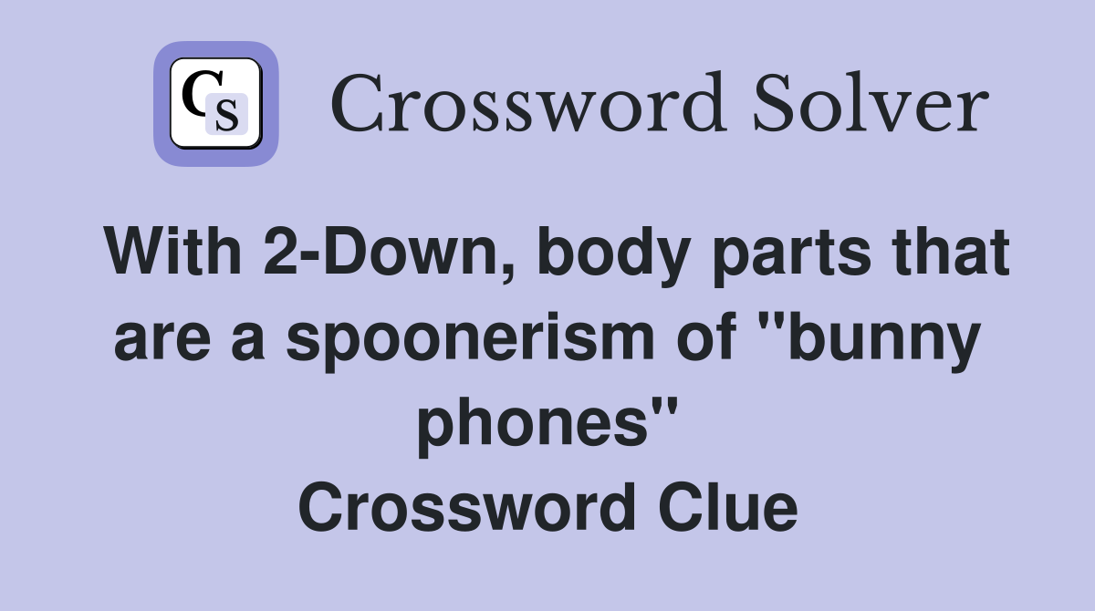With 2-Down, body parts that are a spoonerism of "bunny phones" Crossword Clue
