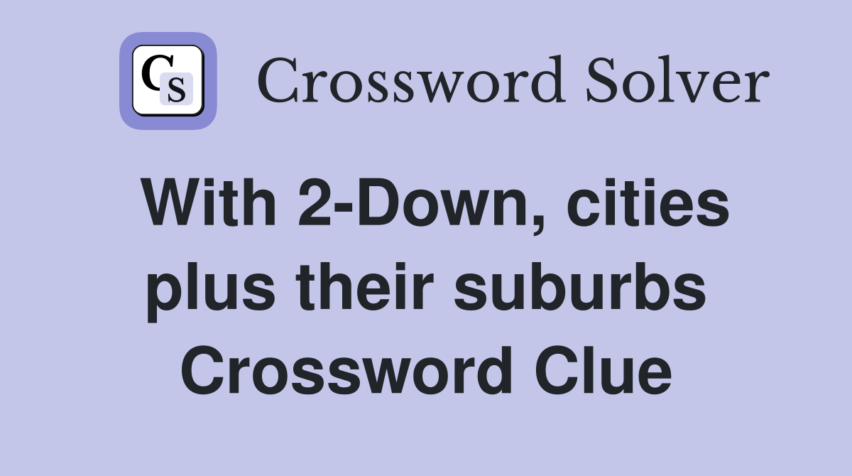 With 2-Down, cities plus their suburbs Crossword Clue