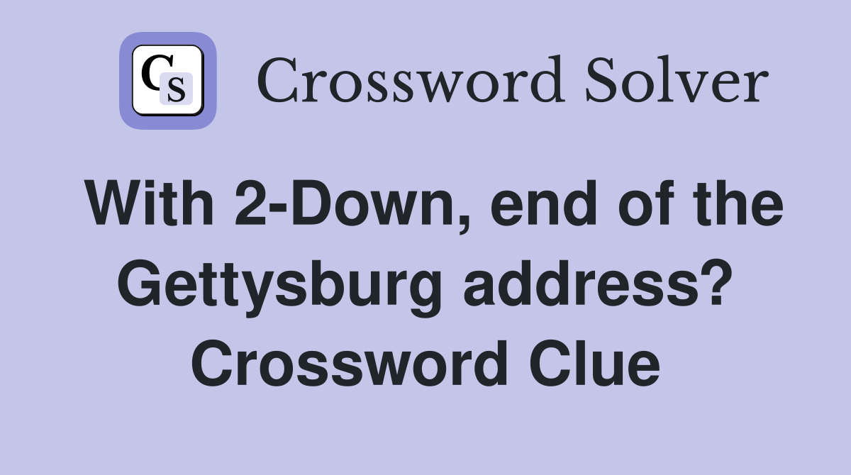 With 2-Down, end of the Gettysburg address? Crossword Clue