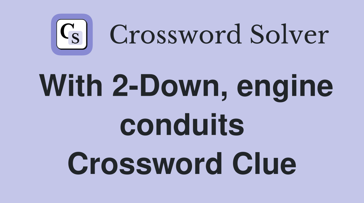 With 2-Down, engine conduits Crossword Clue