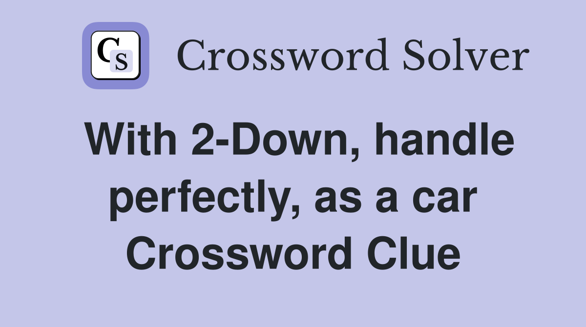 With 2-Down, handle perfectly, as a car Crossword Clue