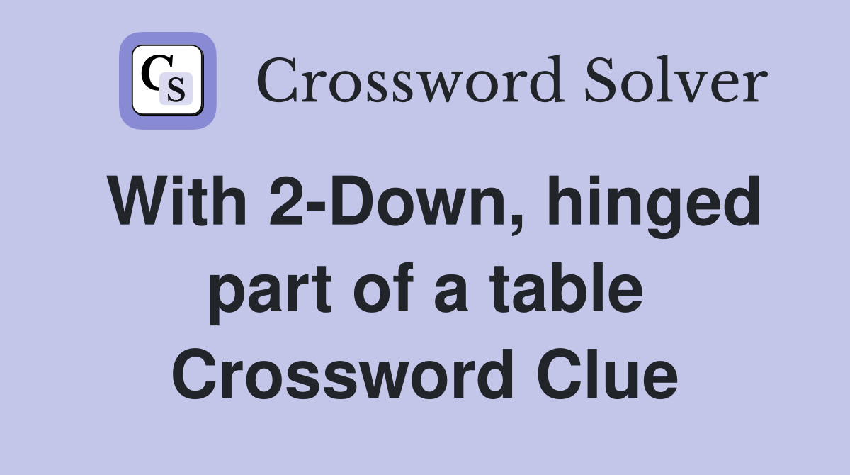 With 2-Down, hinged part of a table Crossword Clue