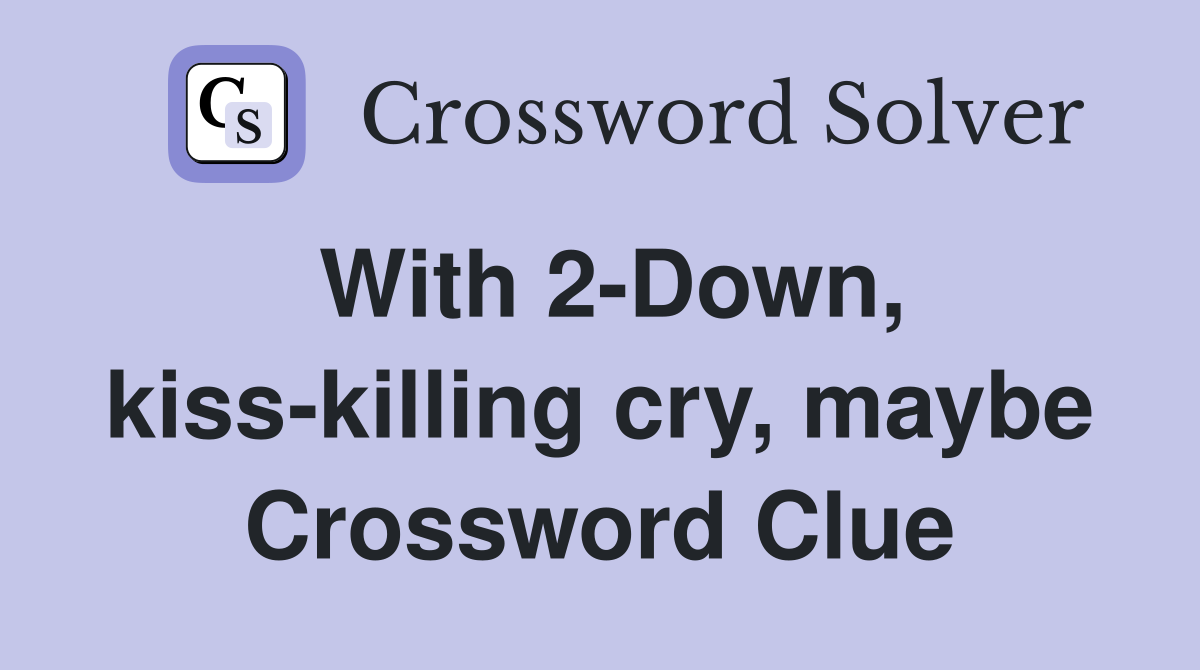 With 2-Down, kiss-killing cry, maybe Crossword Clue