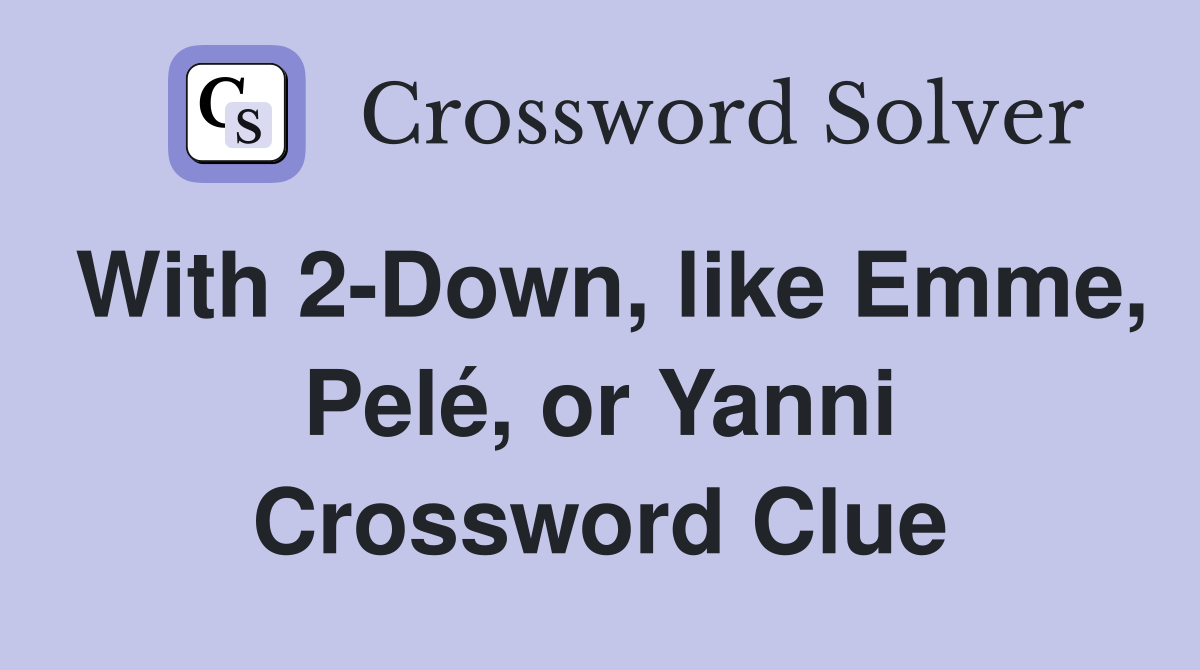 With 2-Down, like Emme, Pelé, or Yanni Crossword Clue
