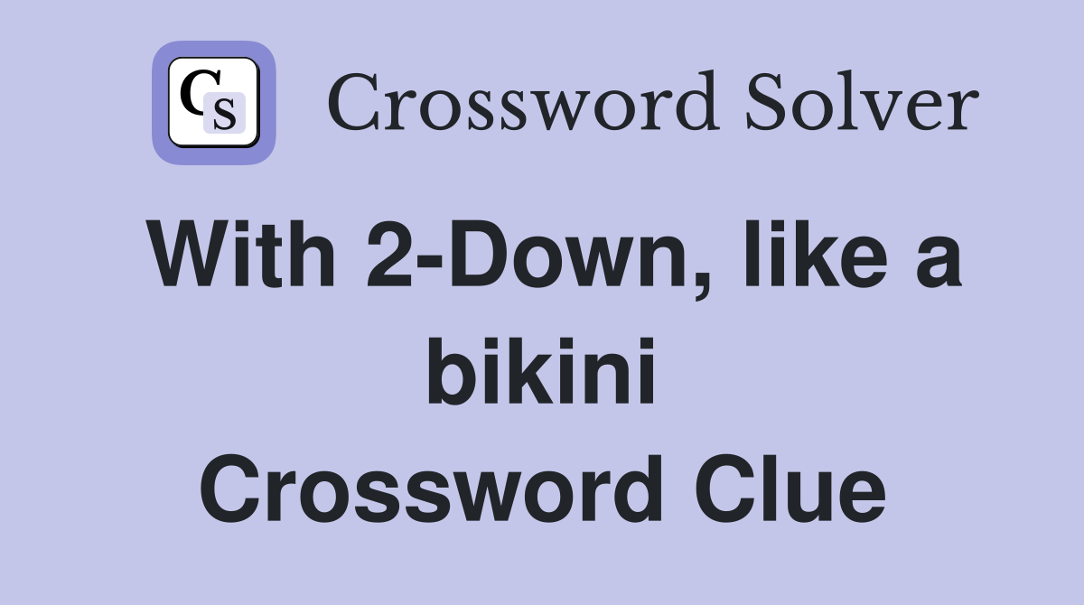 With 2-Down, like a bikini Crossword Clue