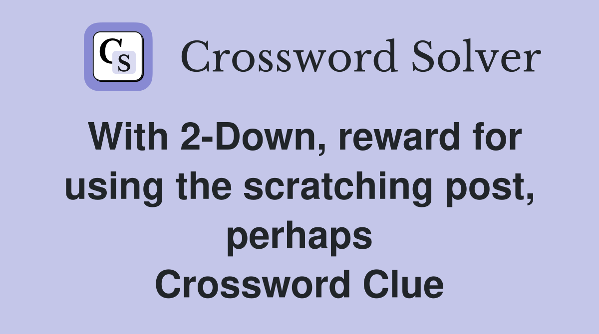 With 2-Down, reward for using the scratching post, perhaps Crossword Clue