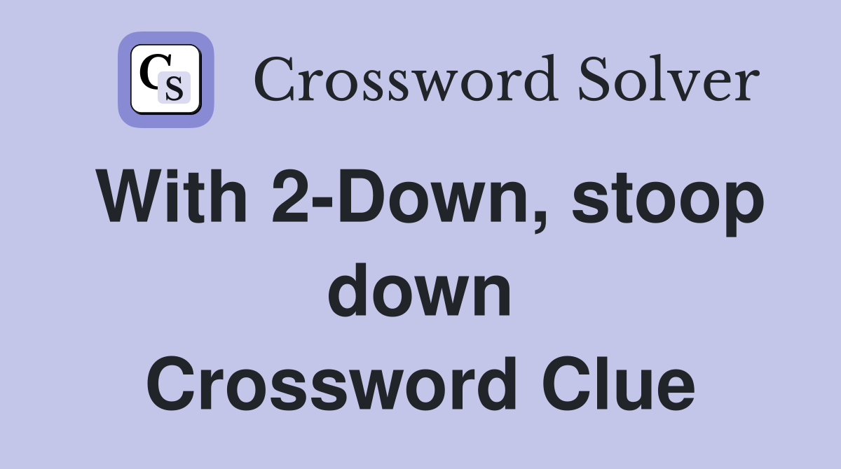 With 2-Down, stoop down Crossword Clue