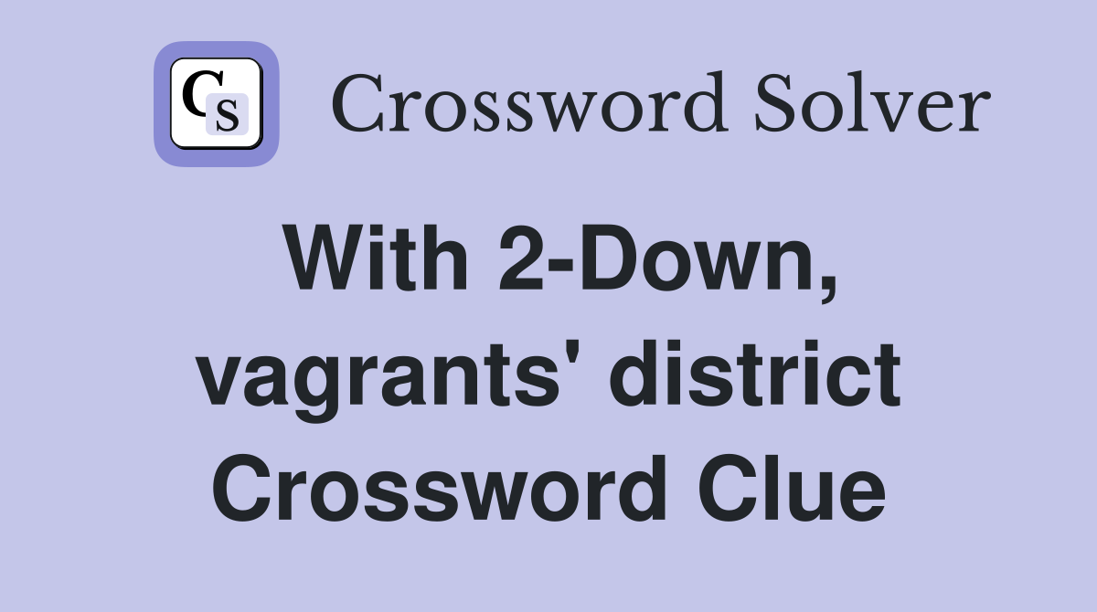 With 2-Down, vagrants' district Crossword Clue