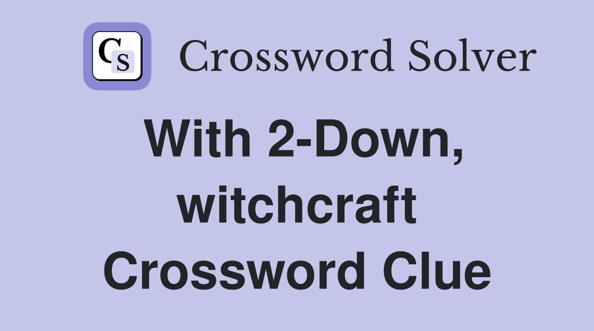 With 2-Down, witchcraft Crossword Clue
