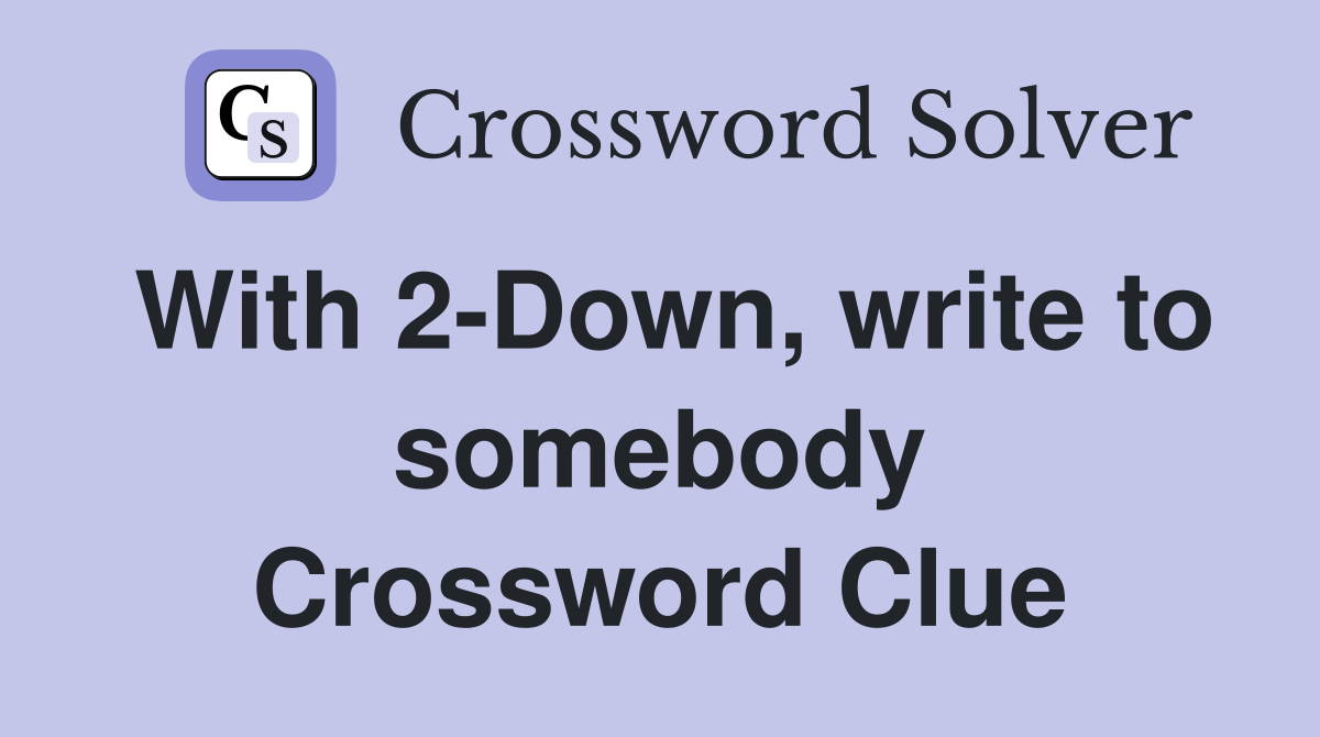 With 2-Down, write to somebody Crossword Clue