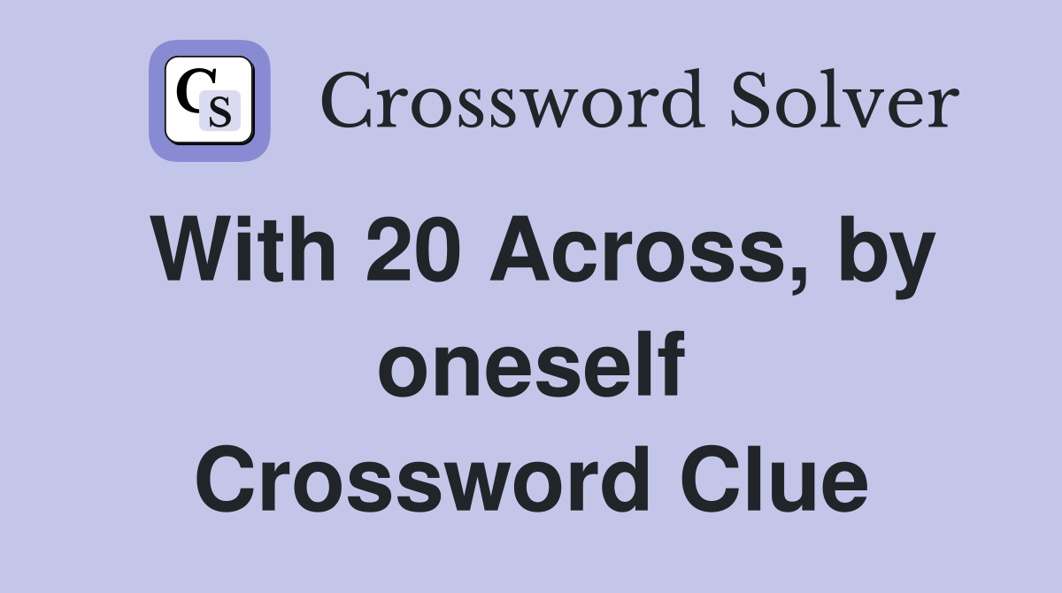With 20 Across, by oneself Crossword Clue