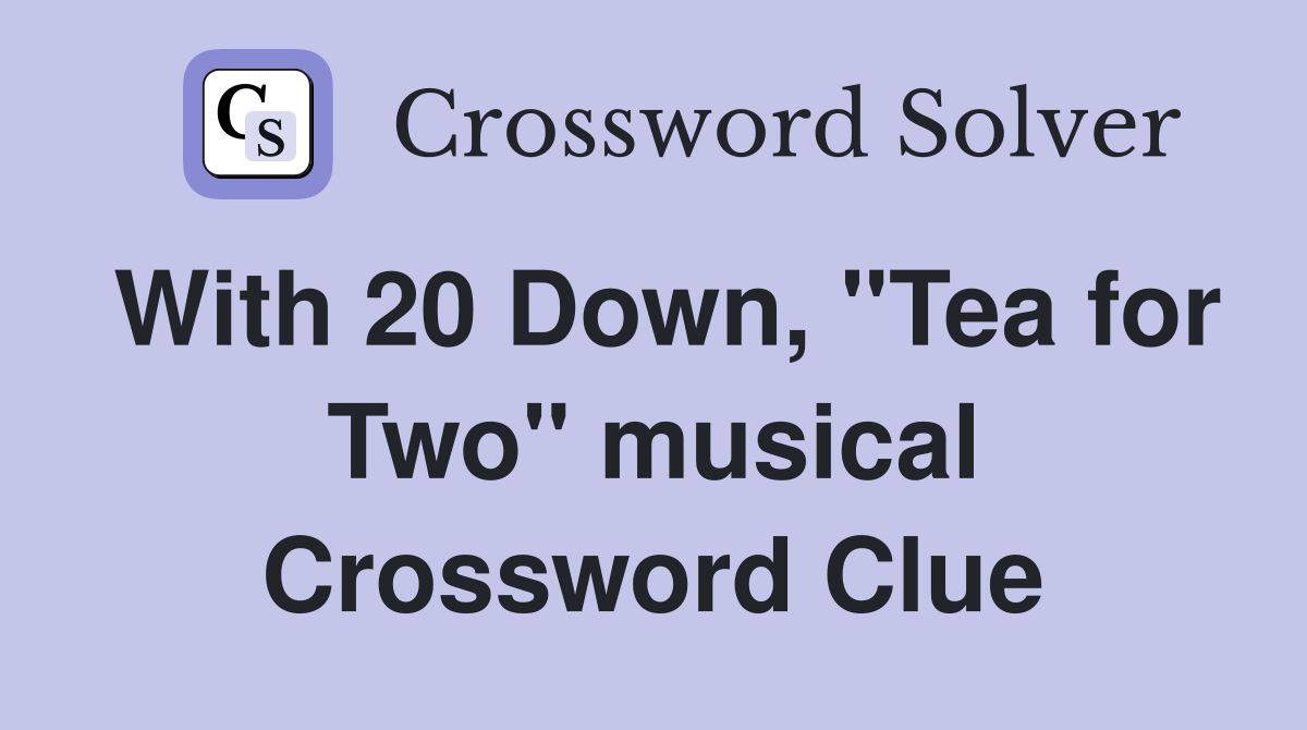 With 20 Down, "Tea for Two" musical Crossword Clue