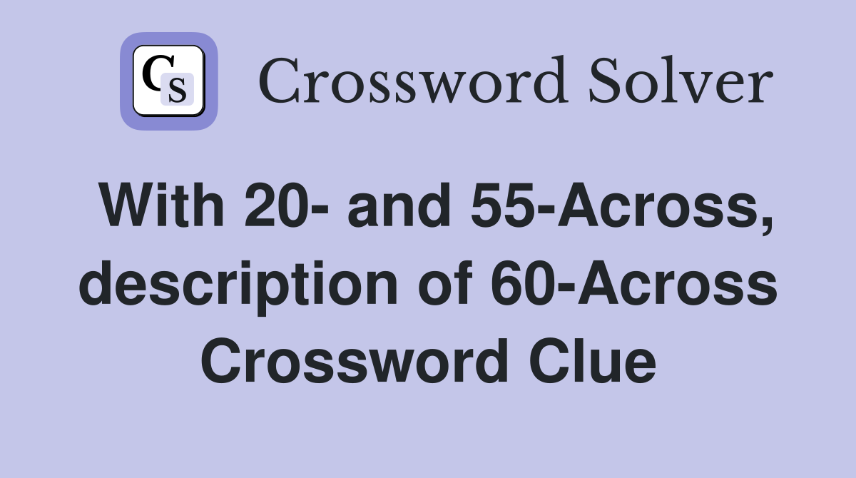 With 20- and 55-Across, description of 60-Across Crossword Clue