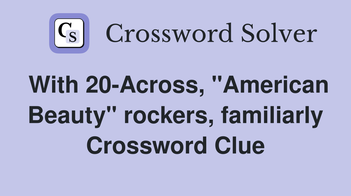 With 20-Across, "American Beauty" rockers, familiarly Crossword Clue