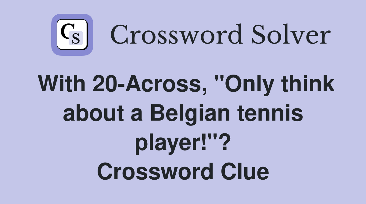 With 20-Across, "Only think about a Belgian tennis player!"? Crossword Clue