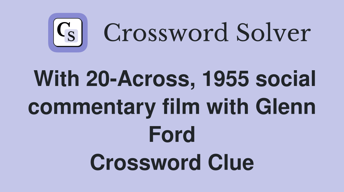 With 20-Across, 1955 social commentary film with Glenn Ford Crossword Clue