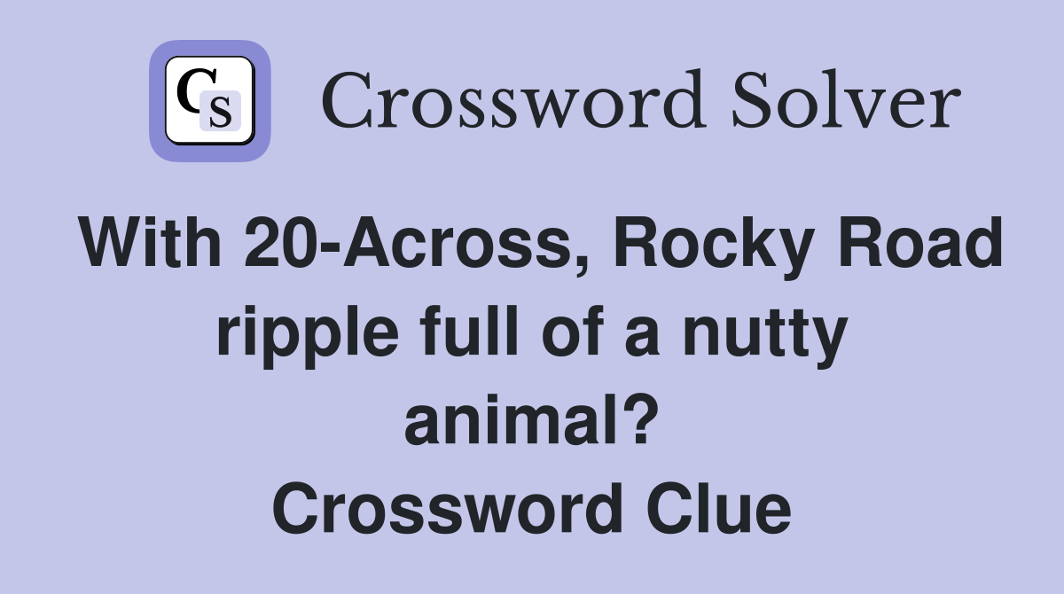 With 20-Across, Rocky Road ripple full of a nutty animal? Crossword Clue