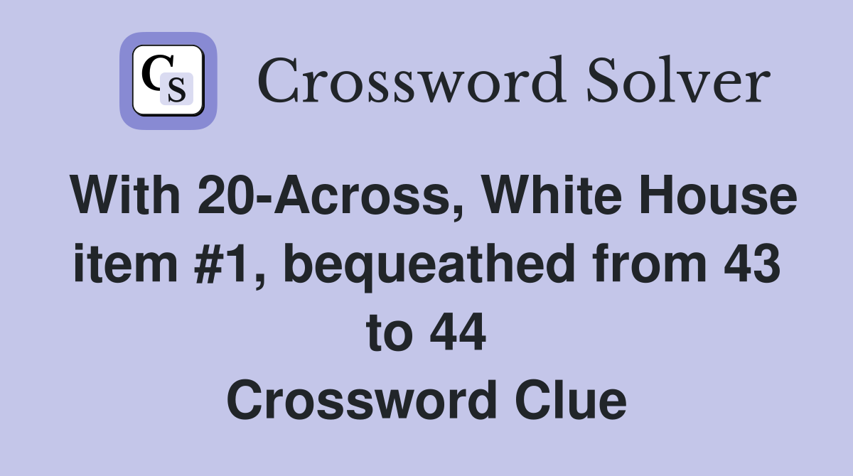 With 20-Across, White House item #1, bequeathed from 43 to 44 Crossword Clue