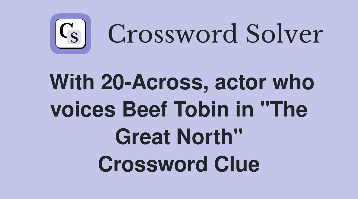 With 20-Across, actor who voices Beef Tobin in "The Great North" Crossword Clue