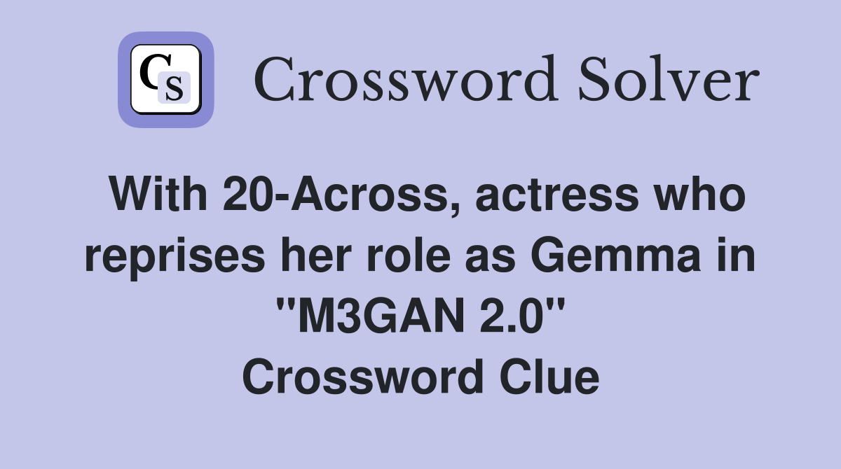With 20-Across, actress who reprises her role as Gemma in "M3GAN 2.0" Crossword Clue