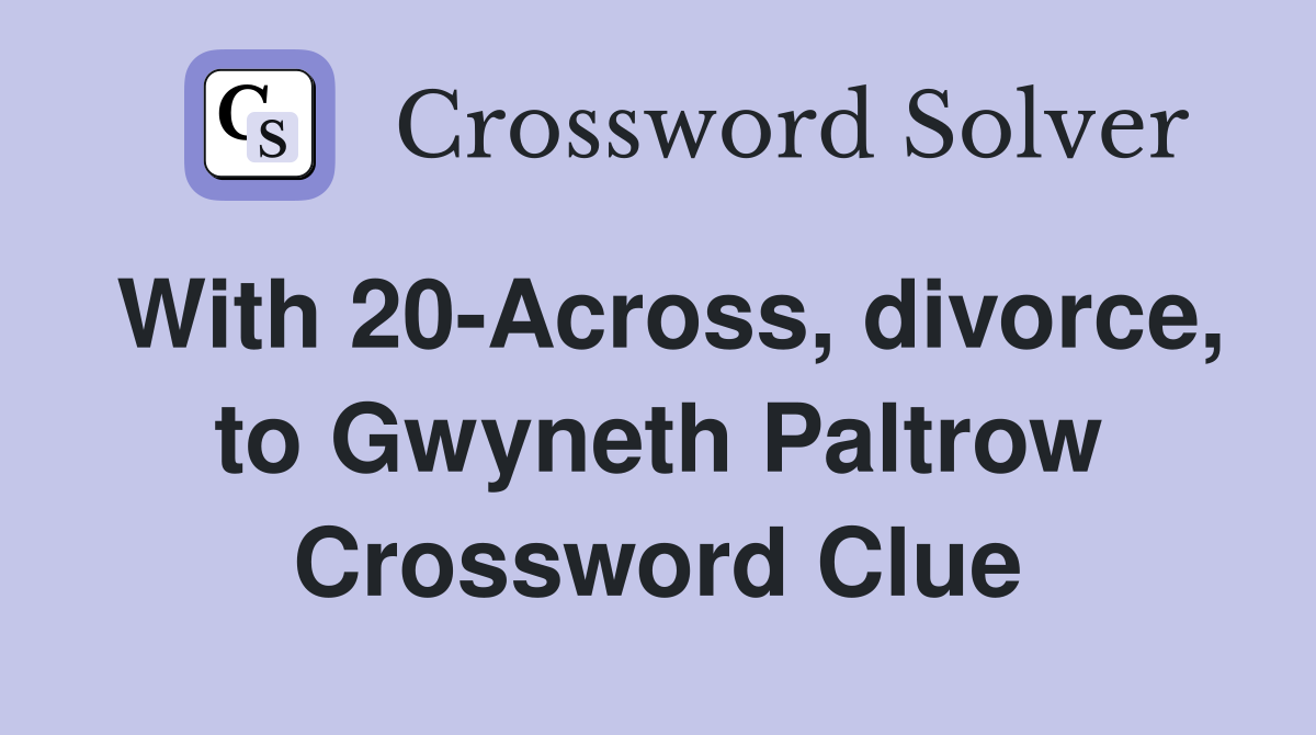 With 20-Across, divorce, to Gwyneth Paltrow Crossword Clue