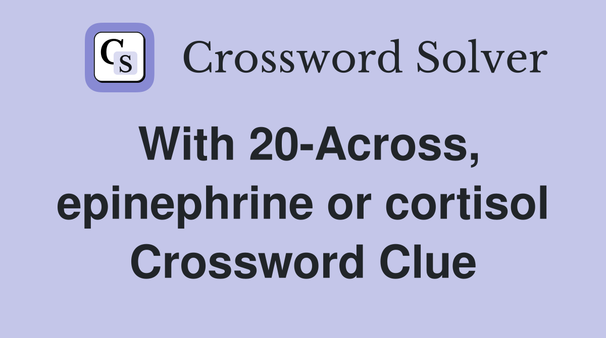With 20-Across, epinephrine or cortisol Crossword Clue
