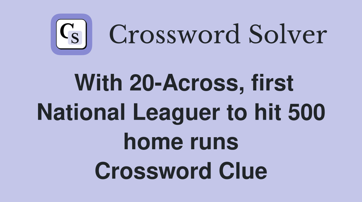With 20-Across, first National Leaguer to hit 500 home runs Crossword Clue