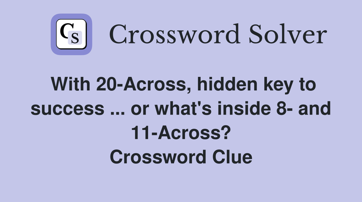 With 20-Across, hidden key to success ... or what's inside 8- and 11-Across? Crossword Clue