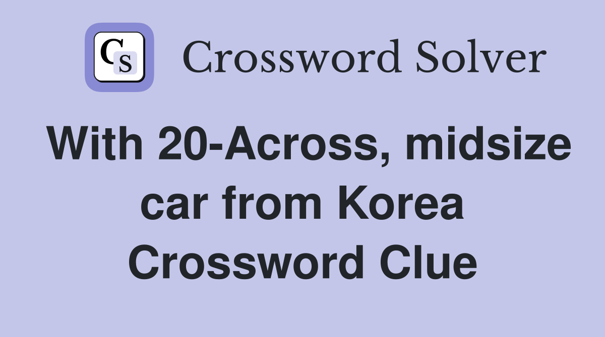 With 20-Across, midsize car from Korea Crossword Clue